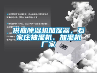 企業(yè)新聞供應(yīng)除濕機(jī)加濕器，石家莊抽濕機(jī)、加濕機(jī)廠家