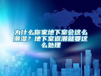 企業新聞為什么你家地下室會這么潮濕？地下室返潮就要這么處理