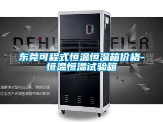 知識百科東莞可程式恒溫恒濕箱價格-恒溫恒濕試驗箱