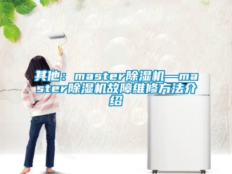 行業(yè)新聞其他：master除濕機(jī)—master除濕機(jī)故障維修方法介紹