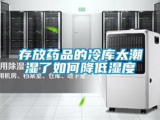 企業新聞存放藥品的冷庫太潮濕了如何降低濕度