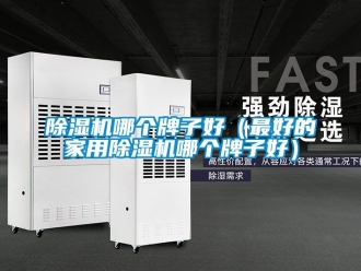 常見問題除濕機(jī)哪個牌子好（最好的家用除濕機(jī)哪個牌子好）