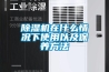 除濕機(jī)在什么情況下使用以及保養(yǎng)方法