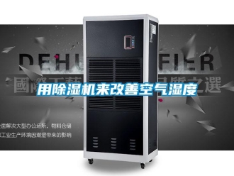 知識(shí)百科用除濕機(jī)來改善空氣濕度