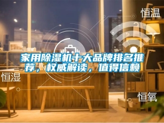 企業新聞家用除濕機十大品牌排名推薦，權威解讀，值得信賴