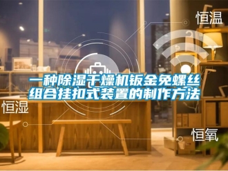 行業(yè)新聞一種除濕干燥機(jī)鈑金免螺絲組合掛扣式裝置的制作方法