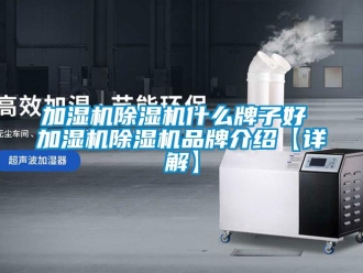 企業(yè)新聞加濕機除濕機什么牌子好 加濕機除濕機品牌介紹【詳解】