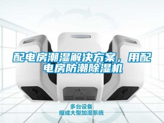 行業(yè)新聞配電房潮濕解決方案，用配電房防潮除濕機