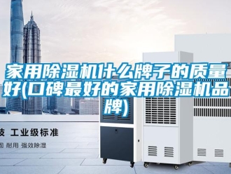 企業新聞家用除濕機什么牌子的質量好(口碑最好的家用除濕機品牌)