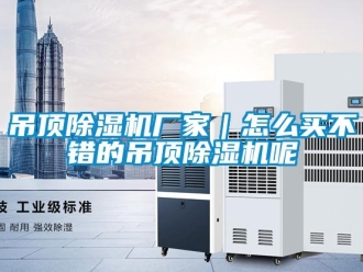 企業新聞吊頂除濕機廠家｜怎么買不錯的吊頂除濕機呢