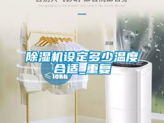 行業(yè)新聞除濕機(jī)設(shè)定多少溫度合適_重復(fù)