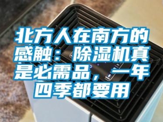 企業(yè)新聞北方人在南方的感觸：除濕機真是必需品，一年四季都要用