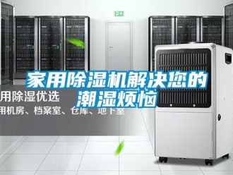 行業新聞家用除濕機解決您的潮濕煩惱
