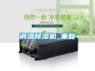 行業(yè)新聞?wù){(diào)溫除濕機(jī)_重復(fù)