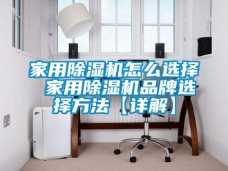 企業(yè)新聞家用除濕機(jī)怎么選擇 家用除濕機(jī)品牌選擇方法【詳解】