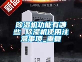 行業新聞除濕機功能有哪些 除濕機使用注意事項_重復