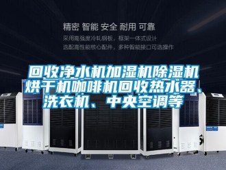 行業新聞回收凈水機加濕機除濕機烘干機咖啡機回收熱水器、洗衣機、中央空調等