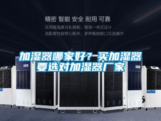 行業(yè)新聞加濕器哪家好？買加濕器要選對加濕器廠家