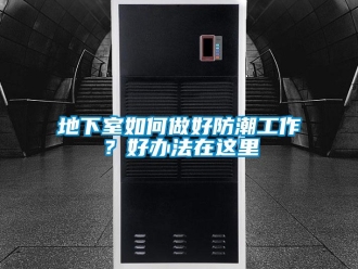 企業新聞地下室如何做好防潮工作？好辦法在這里