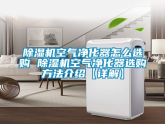 行業新聞除濕機空氣凈化器怎么選購 除濕機空氣凈化器選購方法介紹【詳解】