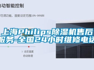 行業新聞上海Philips除濕機售后服務-全國24小時維修電話