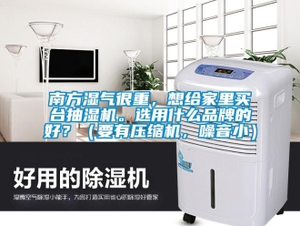 企業新聞南方濕氣很重，想給家里買臺抽濕機。選用什么品牌的好？（要有壓縮機，噪音小）