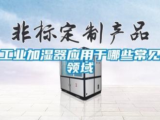 企業新聞工業加濕器應用于哪些常見領域