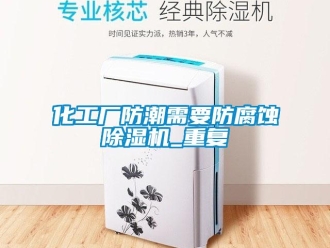 行業新聞化工廠防潮需要防腐蝕除濕機_重復