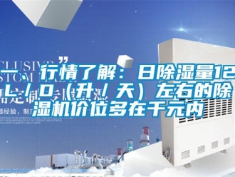 行業(yè)新聞一、行情了解：日除濕量12L／D（升／天）左右的除濕機(jī)價(jià)位多在千元內(nèi)