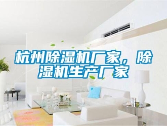 行業新聞杭州除濕機廠家，除濕機生產廠家
