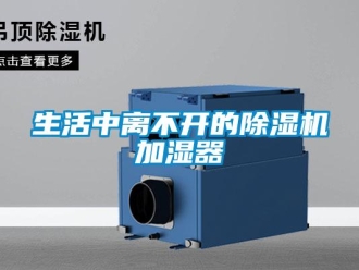 知識百科生活中離不開的除濕機加濕器