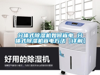 行業新聞分體式除濕機如何省電 分體式除濕機省電方法【詳解】