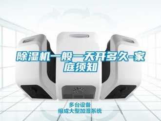 行業(yè)新聞除濕機(jī)一般一天開(kāi)多久-家庭須知