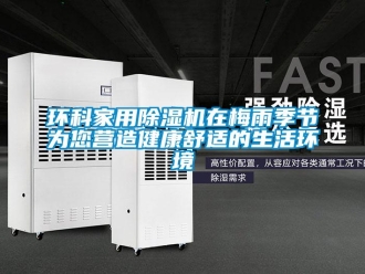 行業(yè)新聞環(huán)科家用除濕機(jī)在梅雨季節(jié)為您營(yíng)造健康舒適的生活環(huán)境