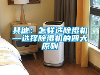行業(yè)新聞其他：怎樣選除濕機(jī)—選擇除濕機(jī)的四大原則
