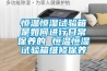 恒溫恒濕試驗箱是如何進行日常保養(yǎng)的 恒溫恒濕試驗箱維修保養(yǎng)