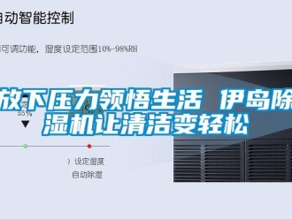 企業(yè)新聞放下壓力領(lǐng)悟生活 伊島除濕機讓清潔變輕松