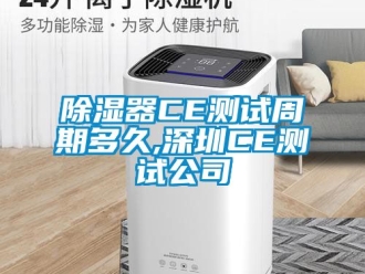 行業新聞除濕器CE測試周期多久,深圳CE測試公司