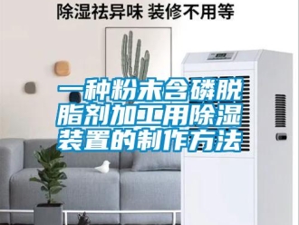 行業(yè)新聞一種粉末含磷脫脂劑加工用除濕裝置的制作方法