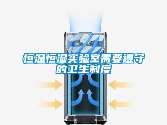 知識百科恒溫恒濕實驗室需要遵守的衛生制度