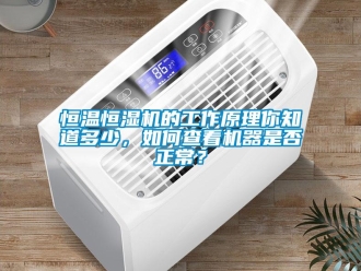 知識百科恒溫恒濕機的工作原理你知道多少，如何查看機器是否正常？