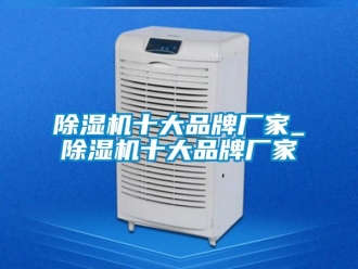 企業新聞除濕機十大品牌廠家_除濕機十大品牌廠家