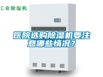 行業新聞醫院選購除濕機要注意哪些情況？