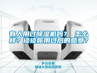 行業(yè)新聞?dòng)腥擞眠^(guò)除濕機(jī)嗎？ 怎么樣？談?wù)勀阌眠^(guò)后的感受？