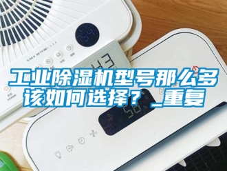 常見問題工業除濕機型號那么多該如何選擇？_重復