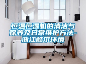 知識百科恒溫恒濕機的清潔與保養及日常維護方法-浙江酷爾環境