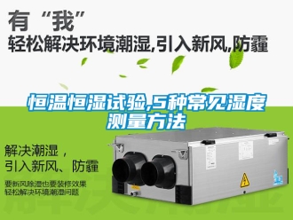 知識百科恒溫恒濕試驗,5種常見濕度測量方法