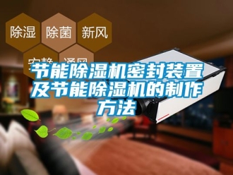 行業新聞節能除濕機密封裝置及節能除濕機的制作方法