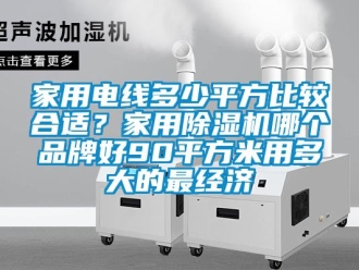 企業新聞家用電線多少平方比較合適？家用除濕機哪個品牌好90平方米用多大的最經濟