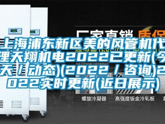 企業新聞上海浦東新區美的風管機代理天翔機電2022已更新(今天／動態)(2022／咨詢)2022實時更新(近日展示)